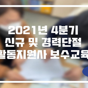 2021년 4분기 신규 및 경력단절 활동지원사 보수교육